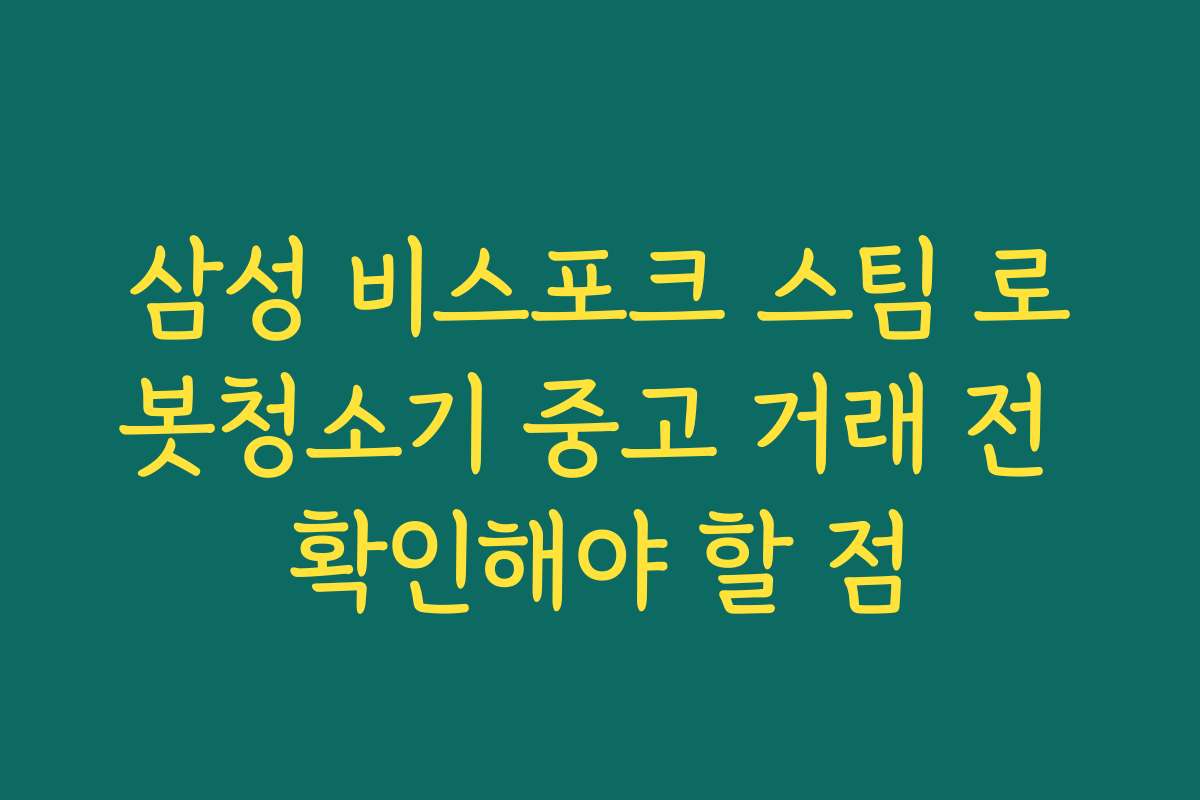 삼성 비스포크 스팀 로봇청소기 중고 거래 전 확인해야 할 점