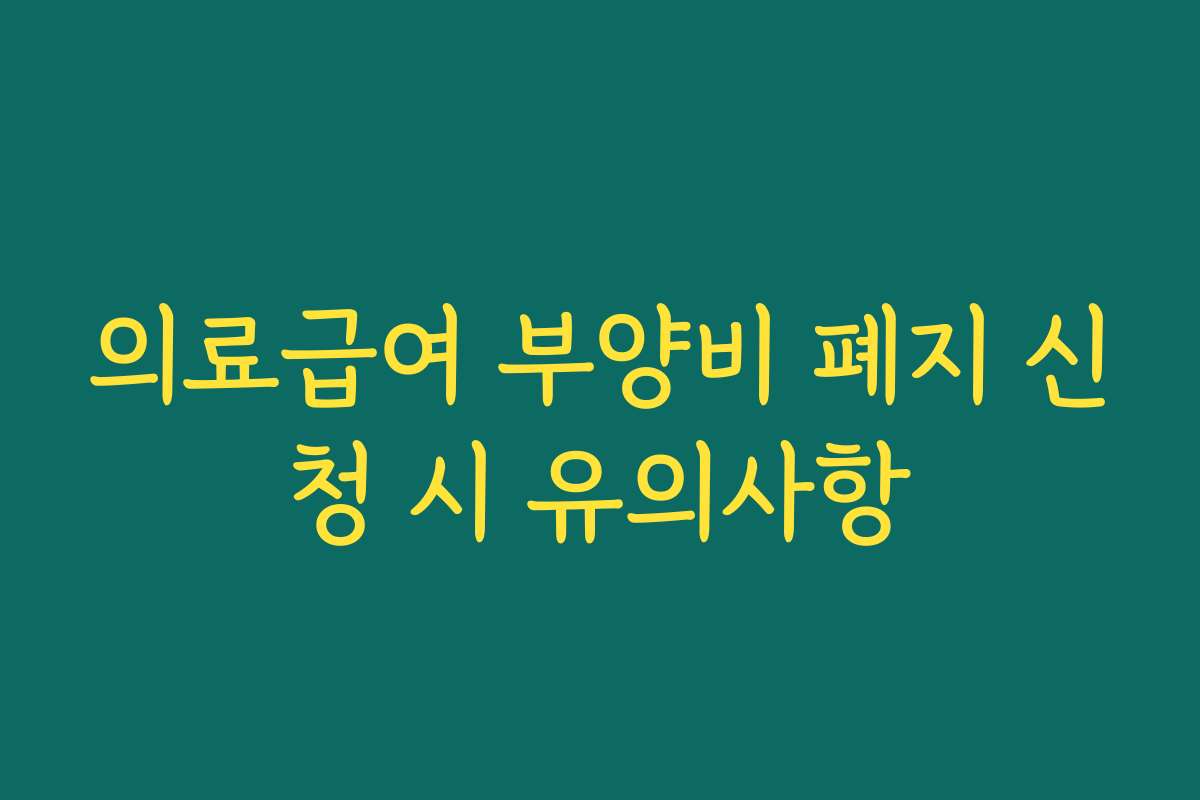 의료급여 부양비 폐지 신청 시 유의사항
