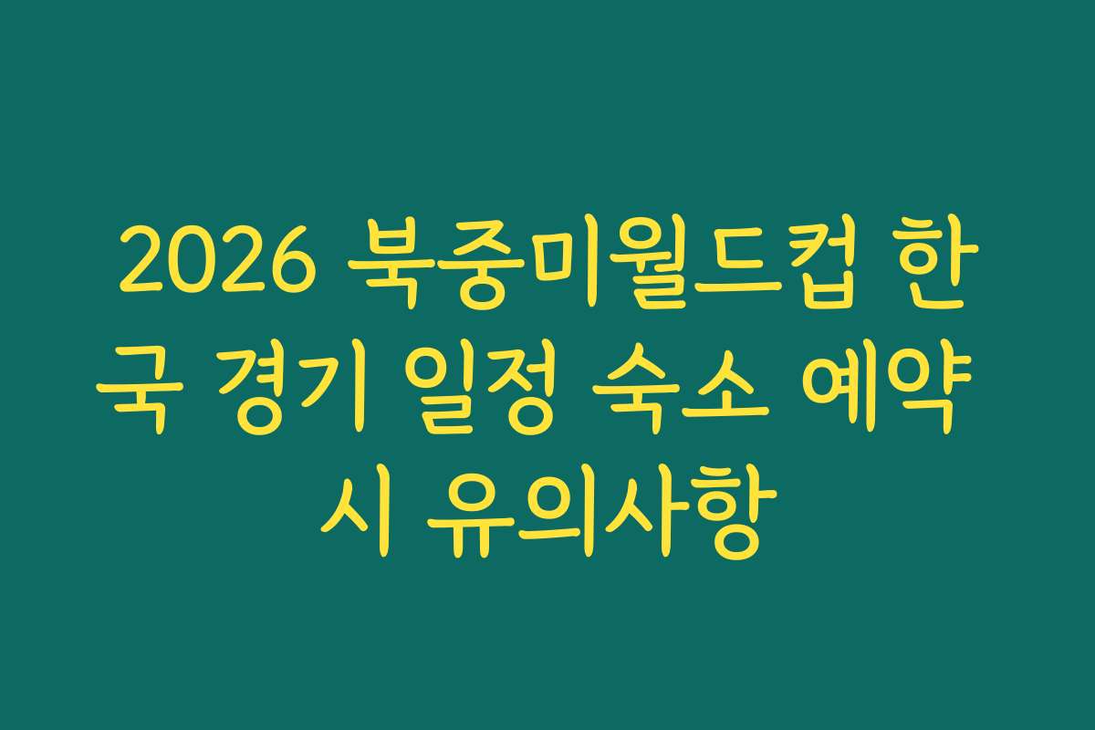 2026 북중미월드컵 한국 경기 일정 숙소 예약 시 유의사항