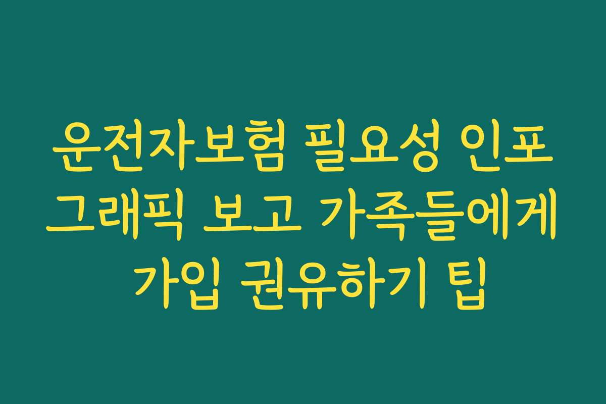 운전자보험 필요성 인포그래픽 보고 가족들에게 가입 권유하기 팁