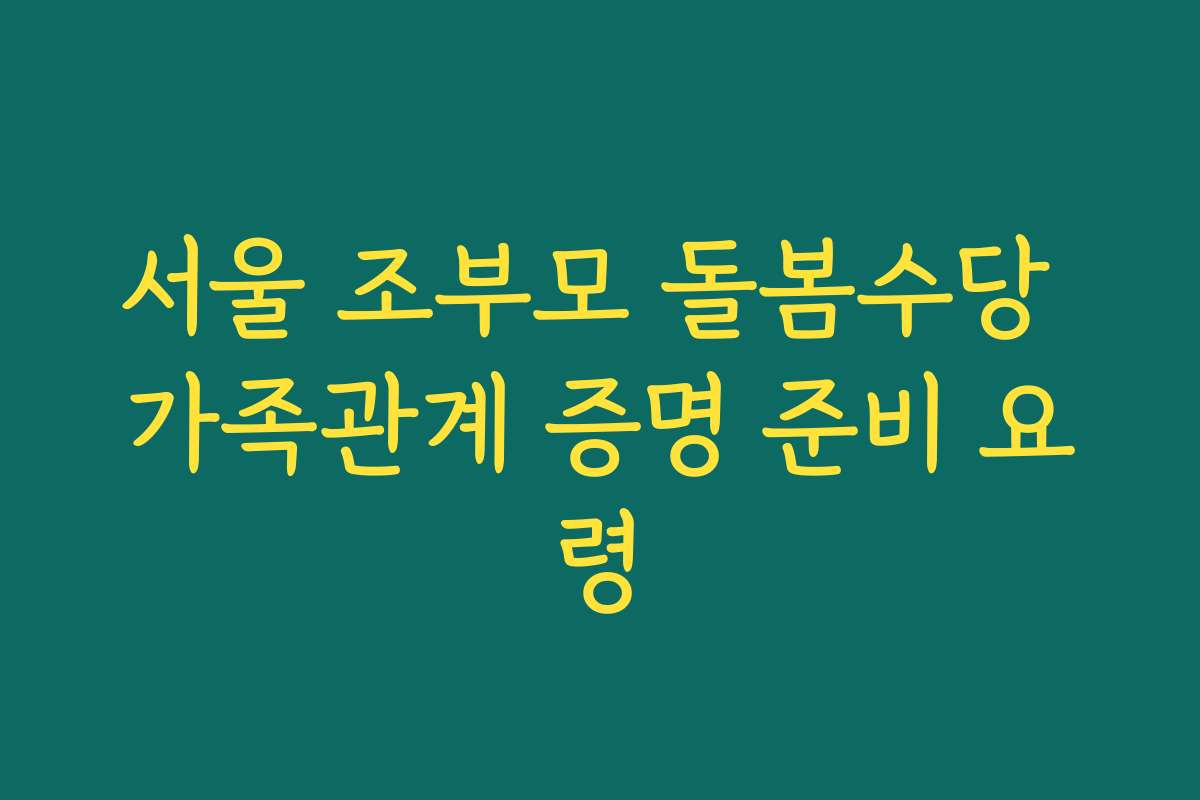 서울 조부모 돌봄수당 가족관계 증명 준비 요령