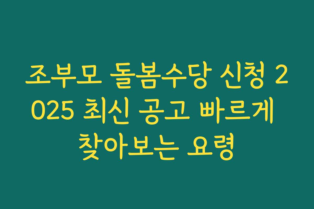 조부모 돌봄수당 신청 2025 최신 공고 빠르게 찾아보는 요령