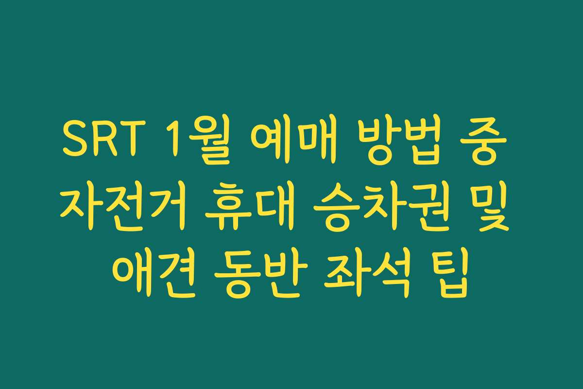 SRT 1월 예매 방법 중 자전거 휴대 승차권 및 애견 동반 좌석 팁