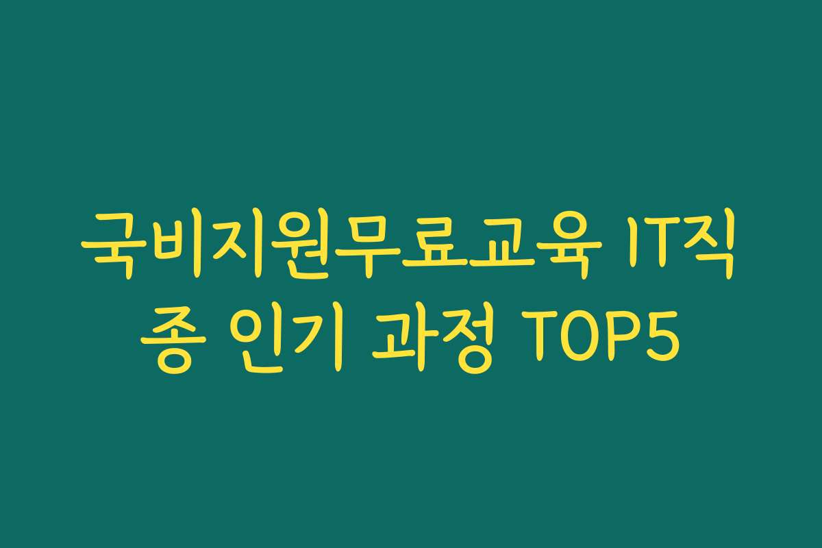 국비지원무료교육 IT직종 인기 과정 TOP5