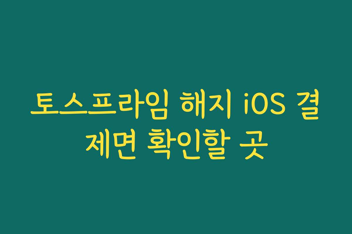 토스프라임 해지 iOS 결제면 확인할 곳