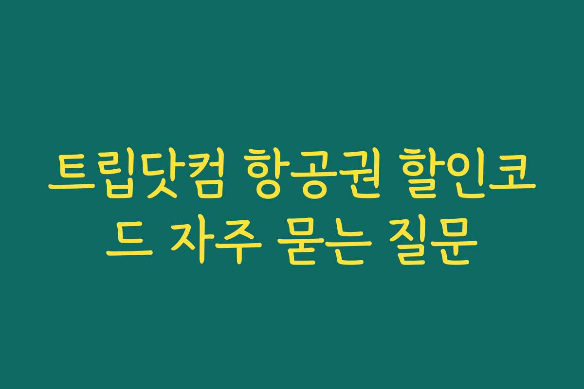 트립닷컴 항공권 할인코드 자주 묻는 질문