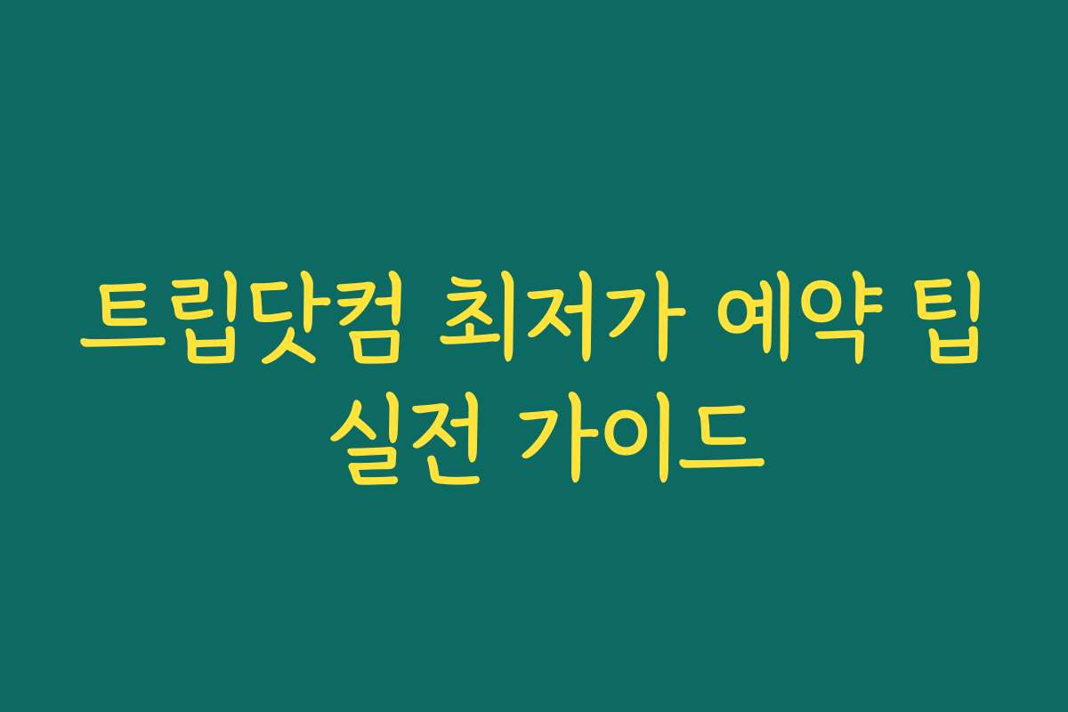 트립닷컴 최저가 예약 팁 실전 가이드