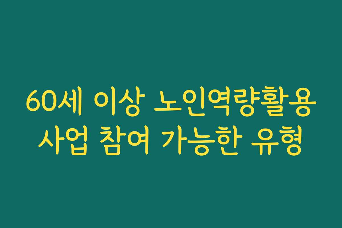 60세 이상 노인역량활용사업 참여 가능한 유형