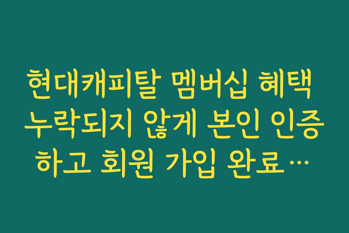 현대캐피탈 멤버십 혜택 누락되지 않게 본인 인증하고 회원 가입 완료하기
