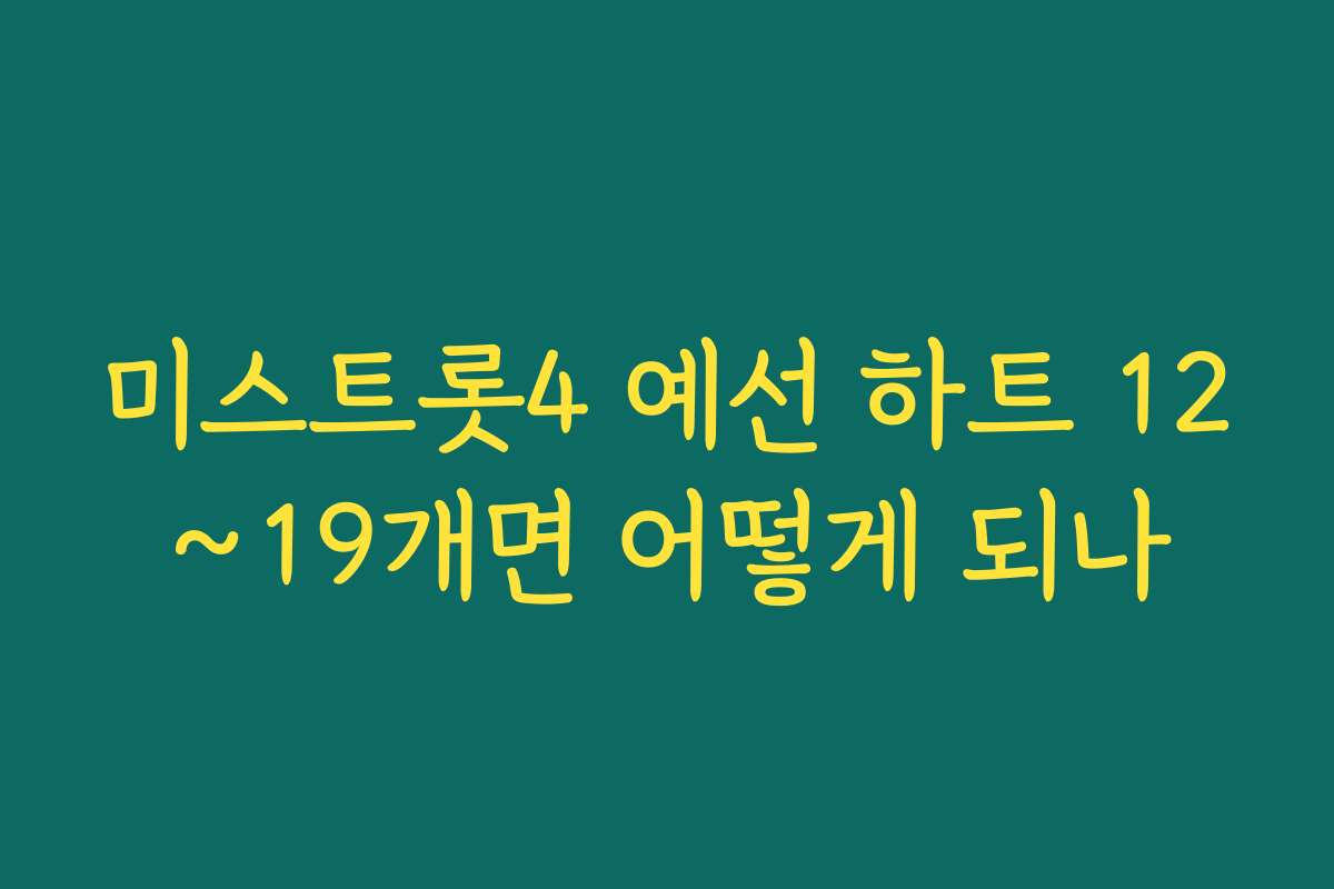 미스트롯4 예선 하트 12~19개면 어떻게 되나