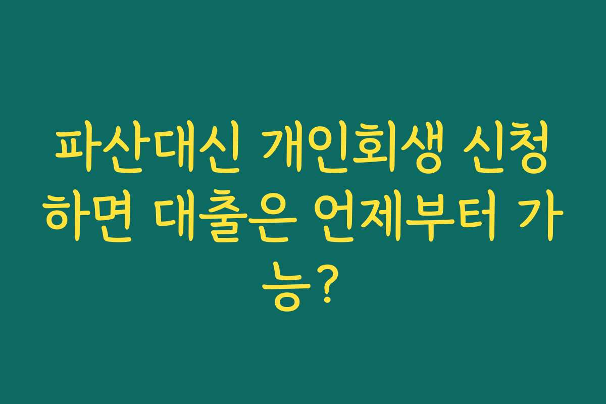 파산대신 개인회생 신청하면 대출은 언제부터 가능?
