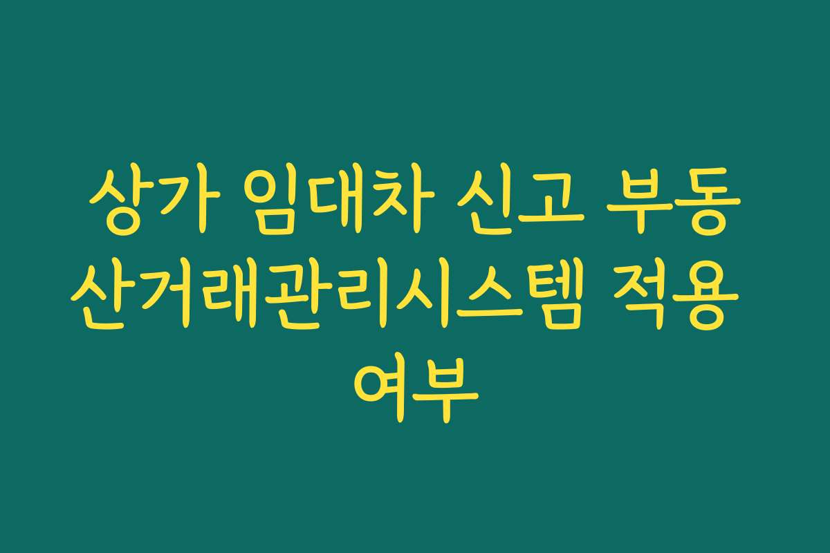 상가 임대차 신고 부동산거래관리시스템 적용 여부