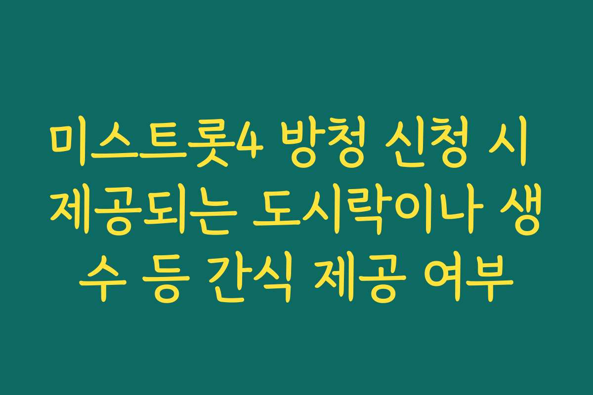 미스트롯4 방청 신청 시 제공되는 도시락이나 생수 등 간식 제공 여부
