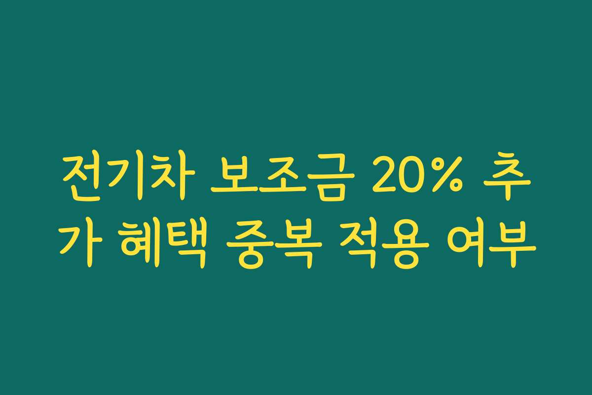 전기차 보조금 20% 추가 혜택 중복 적용 여부