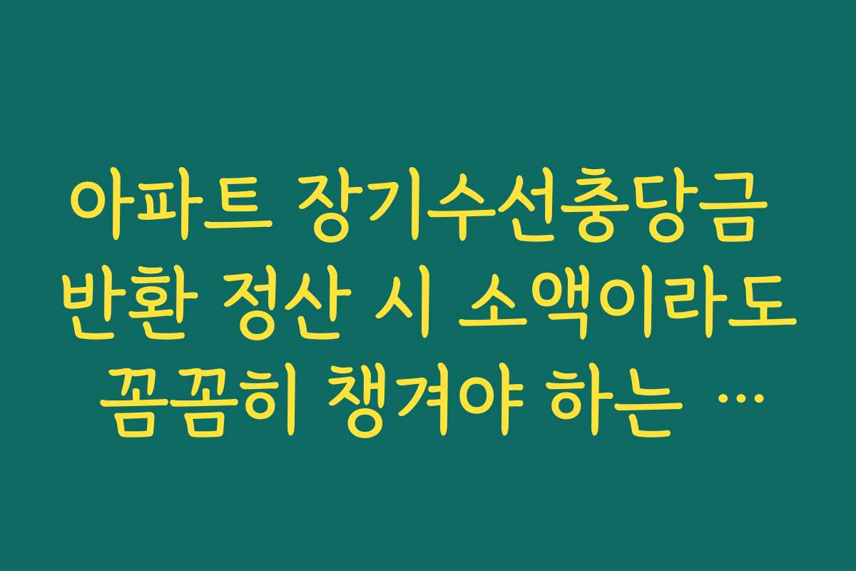아파트 장기수선충당금 반환 정산 시 소액이라도 꼼꼼히 챙겨야 하는 이유