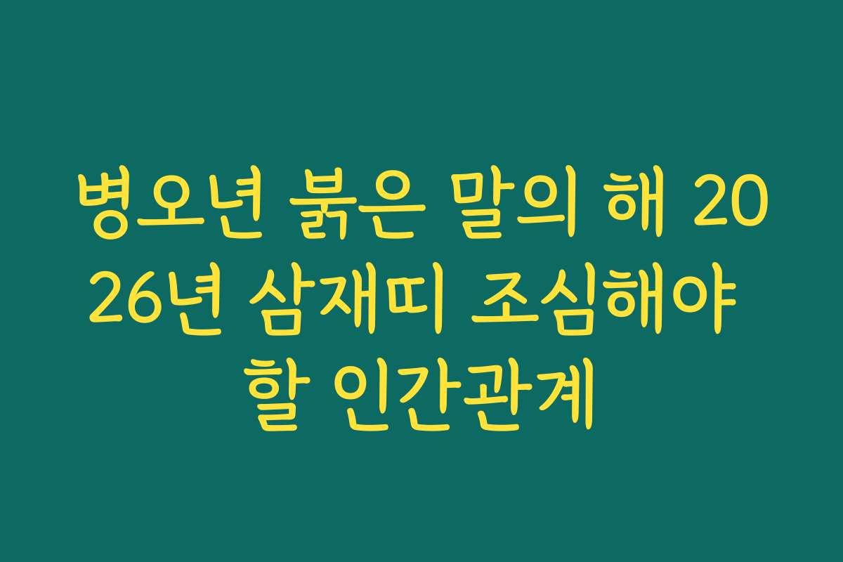 병오년 붉은 말의 해 2026년 삼재띠 조심해야 할 인간관계