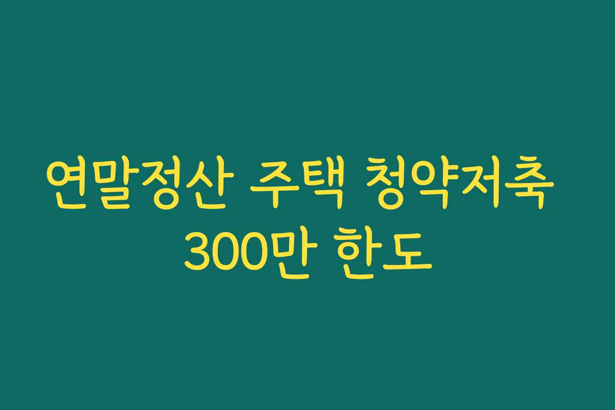연말정산 주택 청약저축 300만 한도