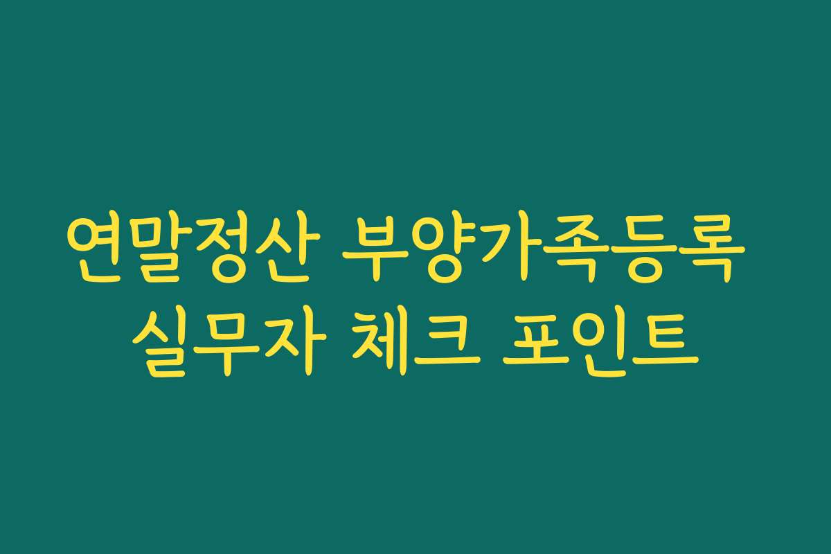 연말정산 부양가족등록 실무자 체크 포인트