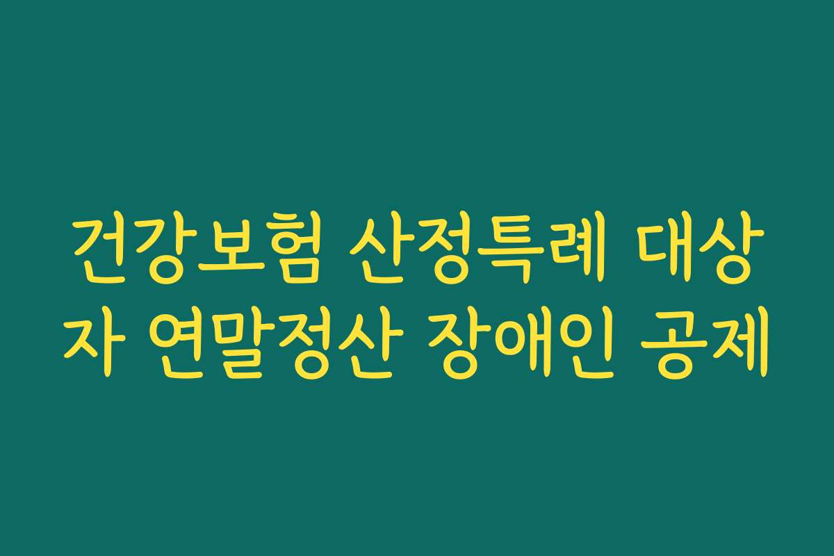 건강보험 산정특례 대상자 연말정산 장애인 공제