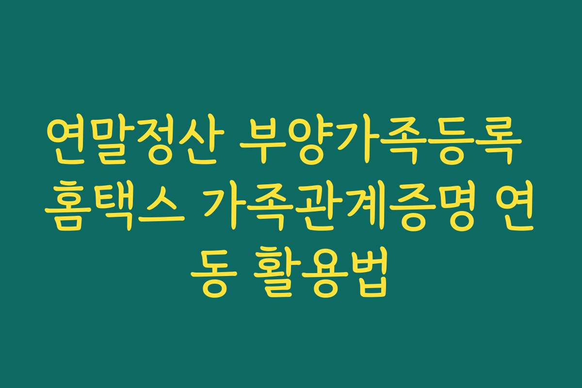 연말정산 부양가족등록 홈택스 가족관계증명 연동 활용법