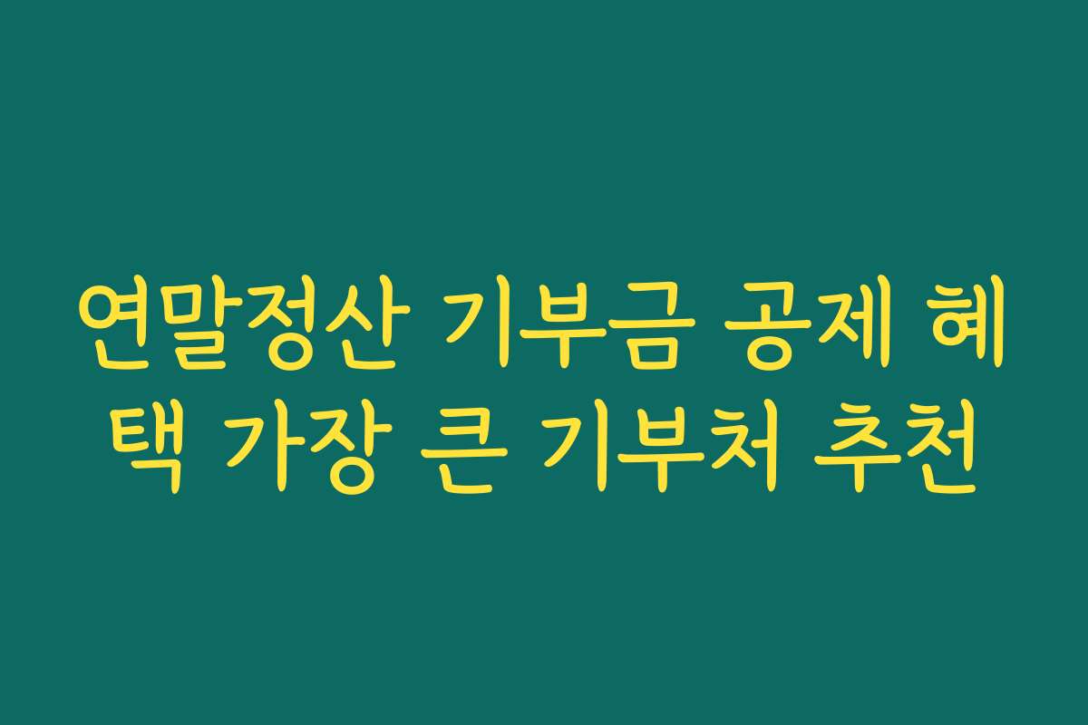 연말정산 기부금 공제 혜택 가장 큰 기부처 추천
