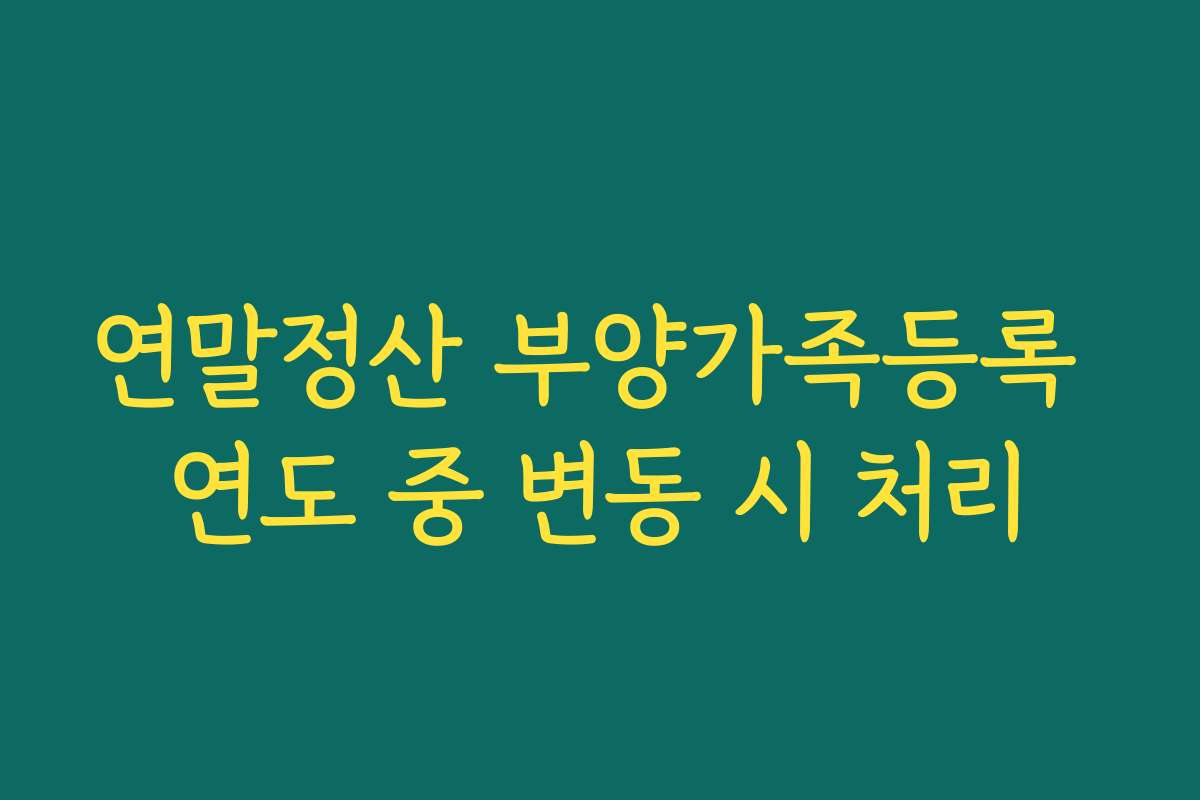 연말정산 부양가족등록 연도 중 변동 시 처리