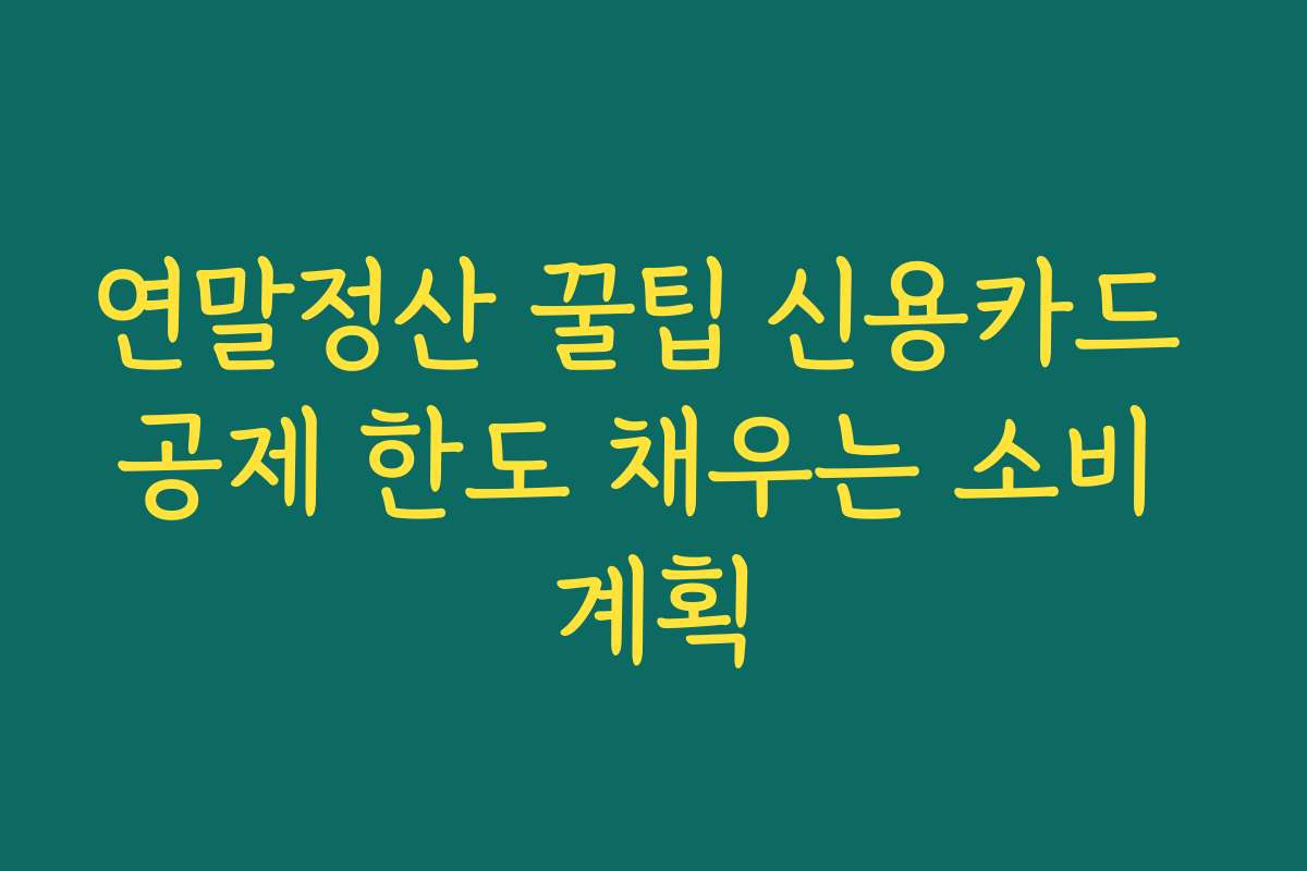 연말정산 꿀팁 신용카드 공제 한도 채우는 소비 계획