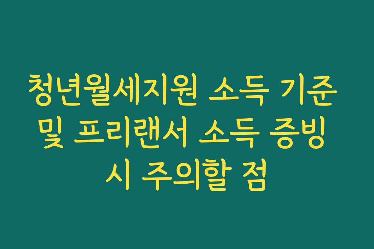 청년월세지원 소득 기준 및 프리랜서 소득 증빙 시 주의할 점