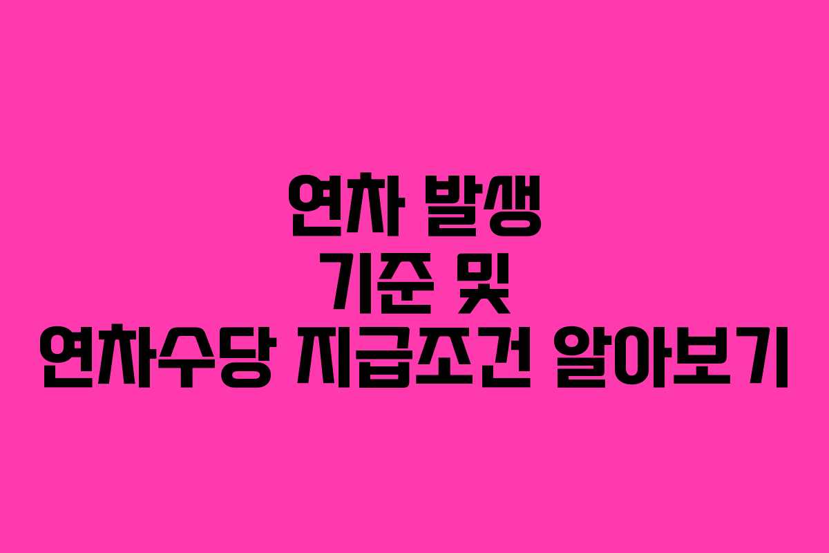 연차 발생 기준 및 연차수당 지급조건 알아보기
