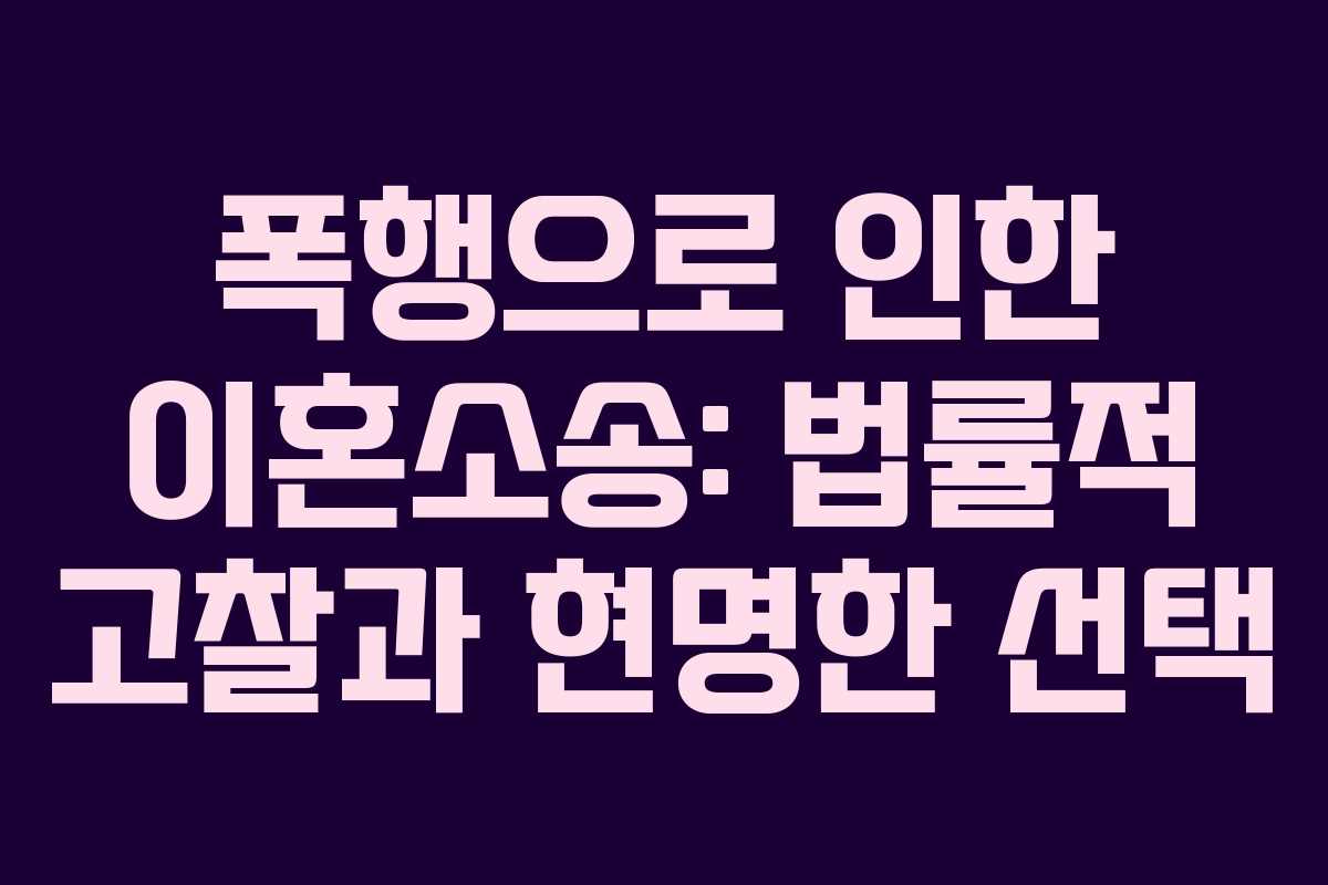 폭행으로 인한 이혼소송: 법률적 고찰과 현명한 선택