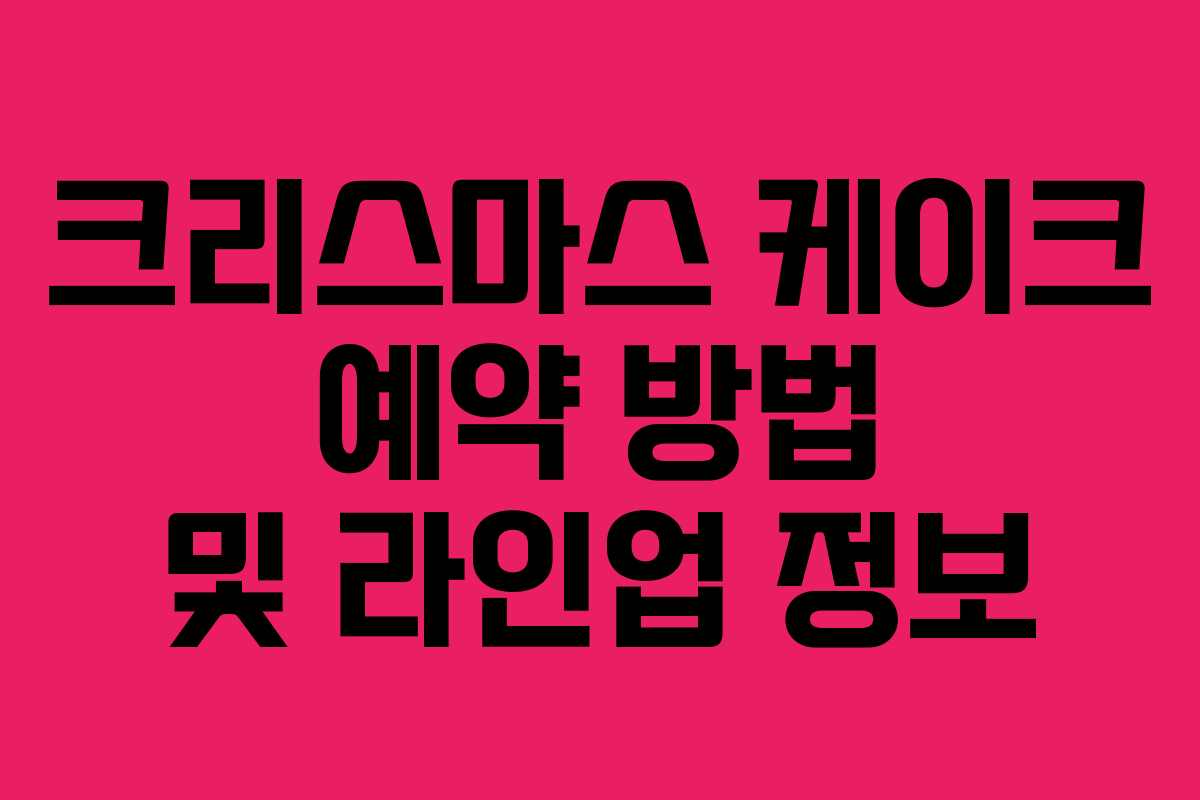 크리스마스 케이크 예약 방법 및 라인업 정보