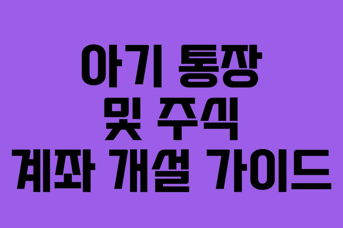 아기 통장 및 주식 계좌 개설 가이드
