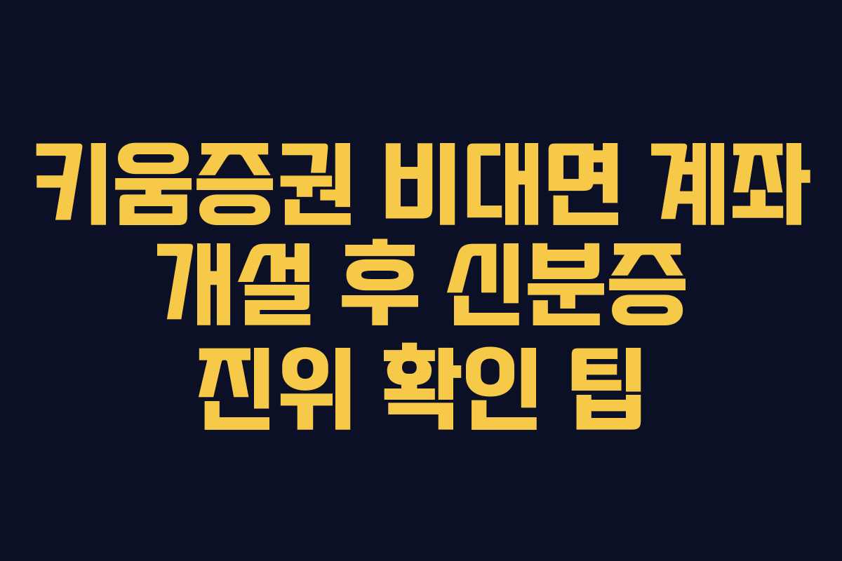키움증권 비대면 계좌 개설 후 신분증 진위 확인 팁