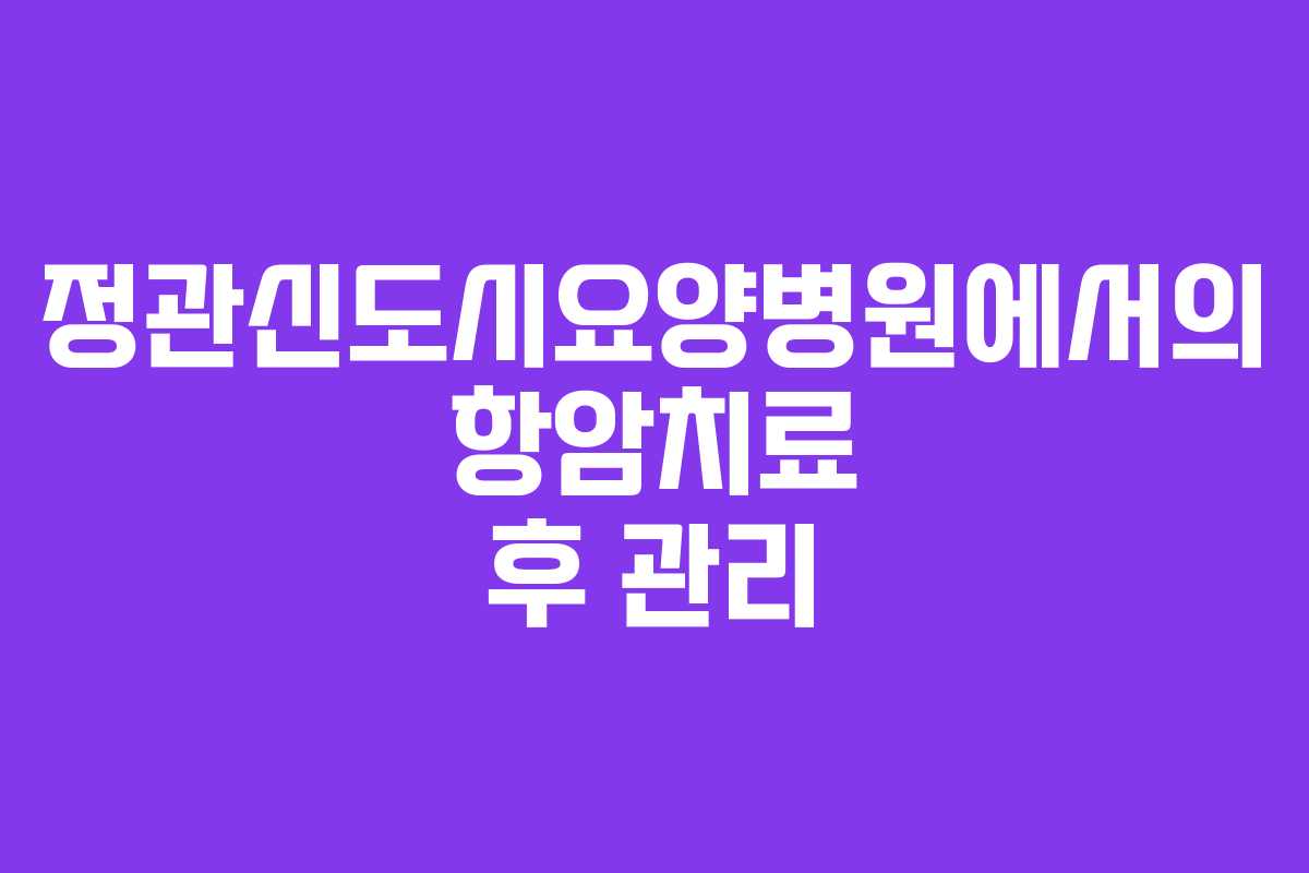 정관신도시요양병원에서의 항암치료 후 관리