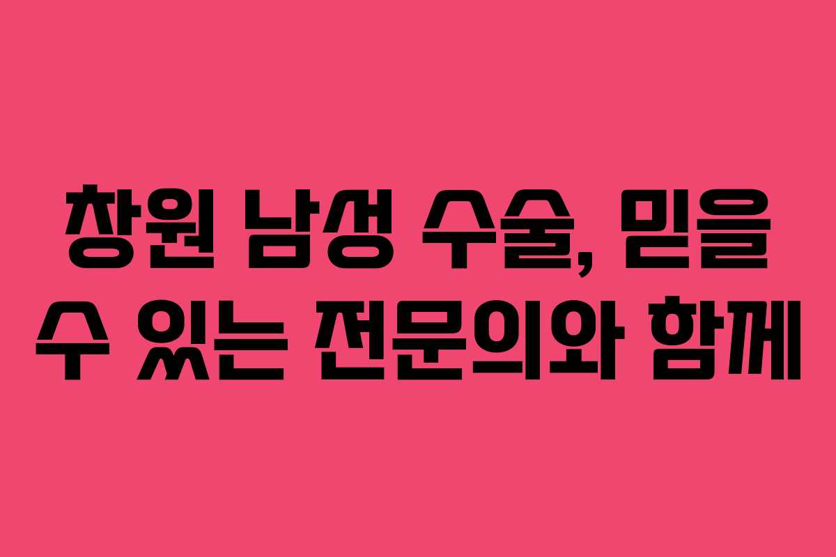 창원 남성 수술, 믿을 수 있는 전문의와 함께
