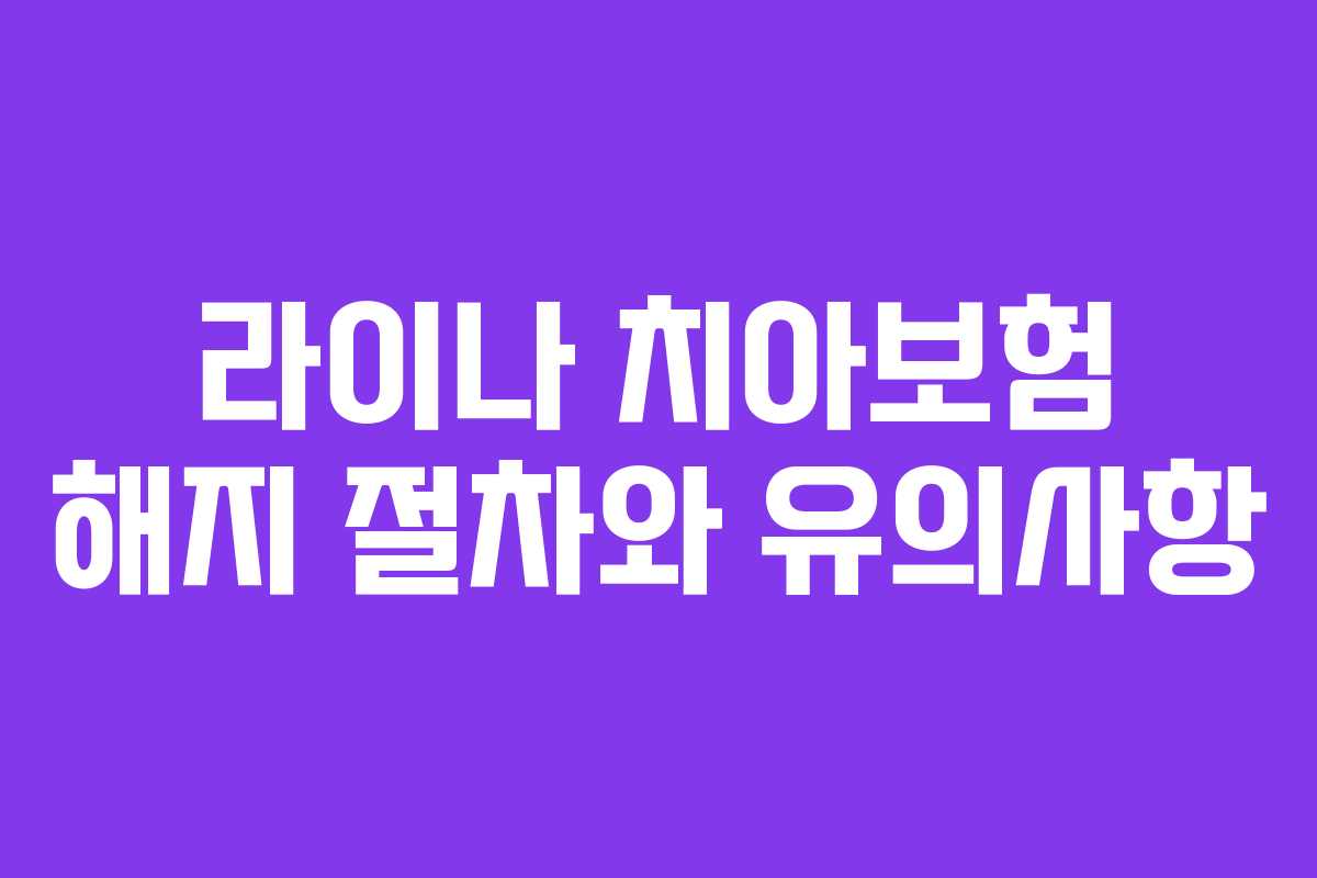 라이나 치아보험 해지 절차와 유의사항