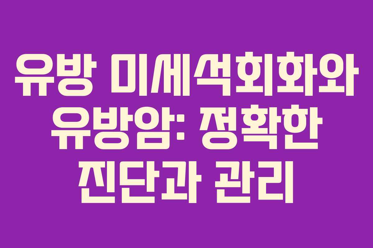 유방 미세석회화와 유방암: 정확한 진단과 관리