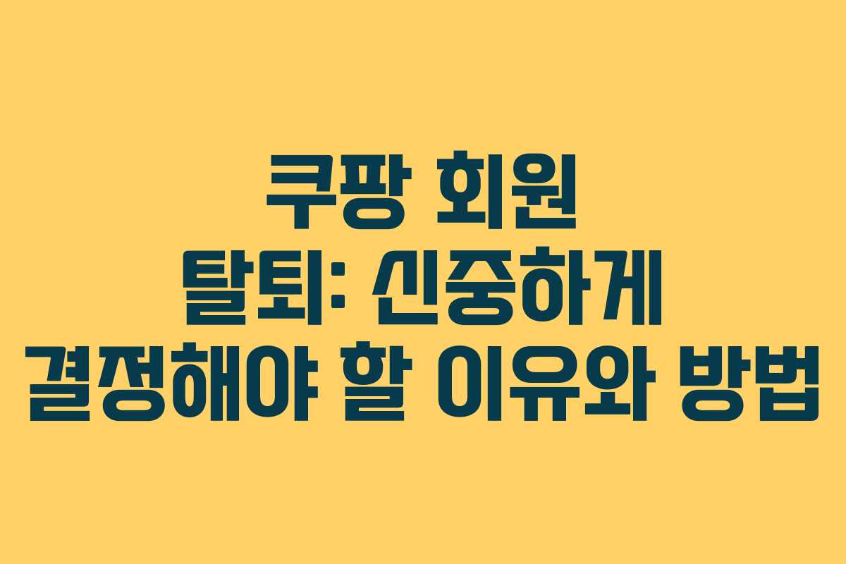쿠팡 회원 탈퇴: 신중하게 결정해야 할 이유와 방법
