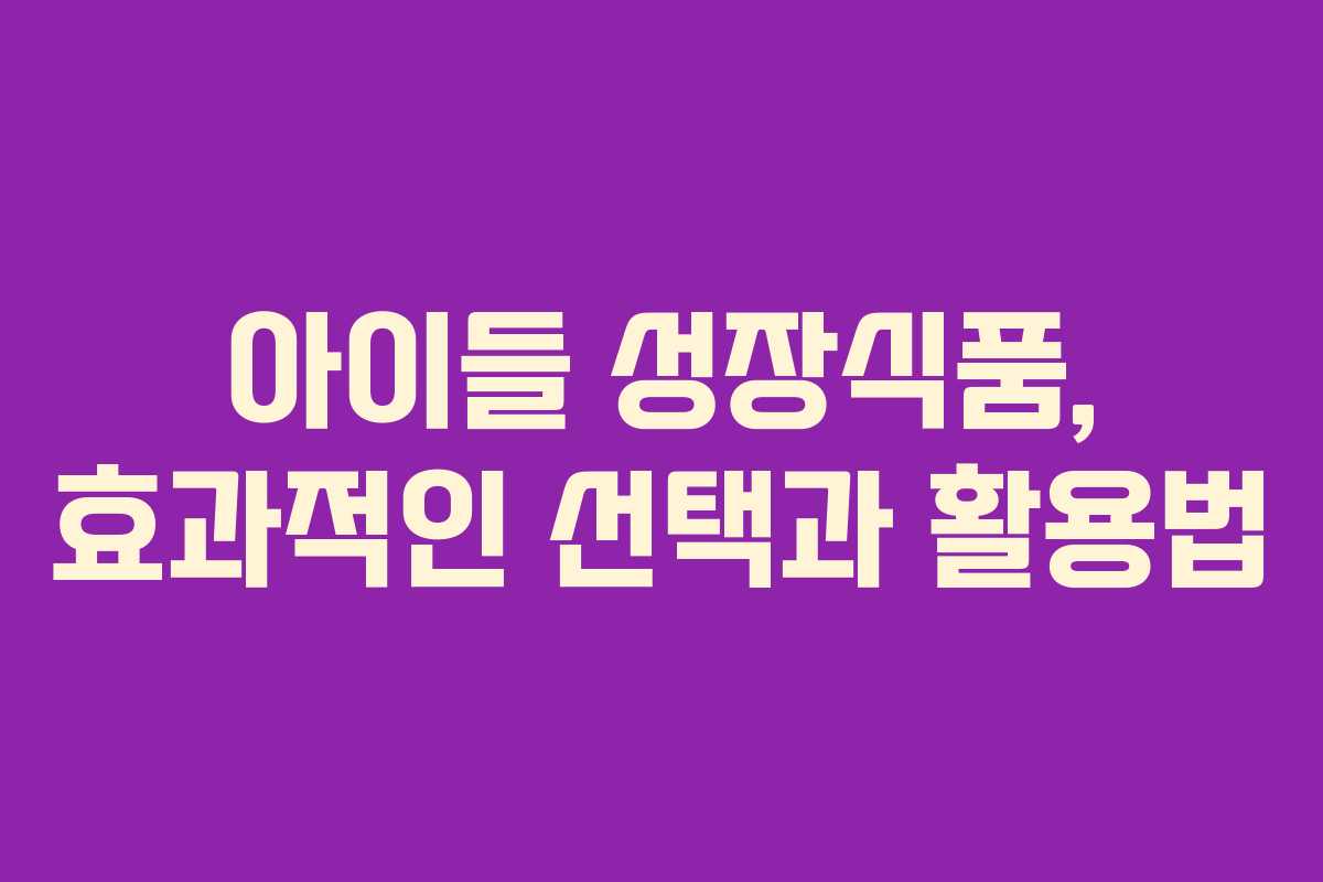 아이들 성장식품, 효과적인 선택과 활용법