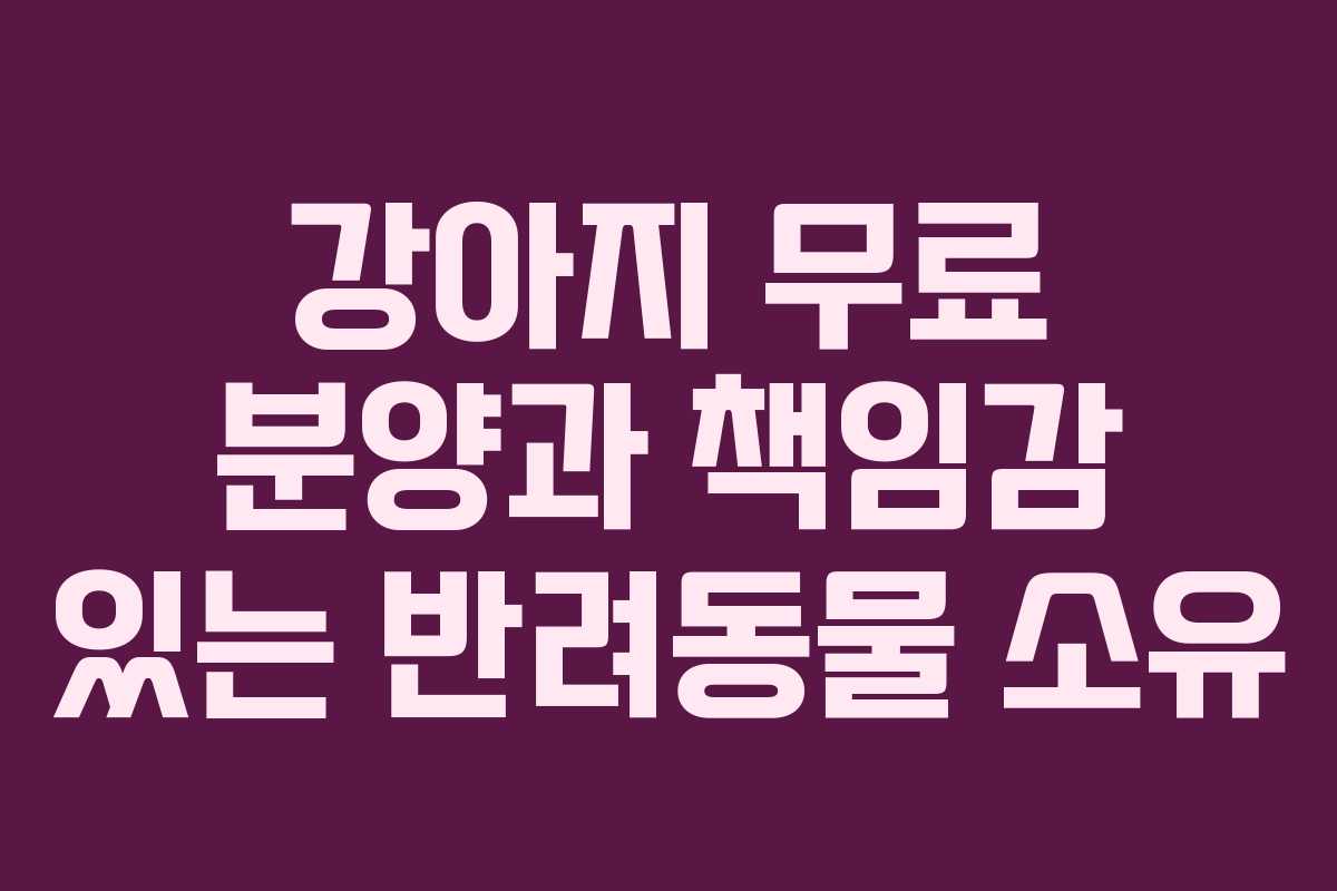 강아지 무료 분양과 책임감 있는 반려동물 소유