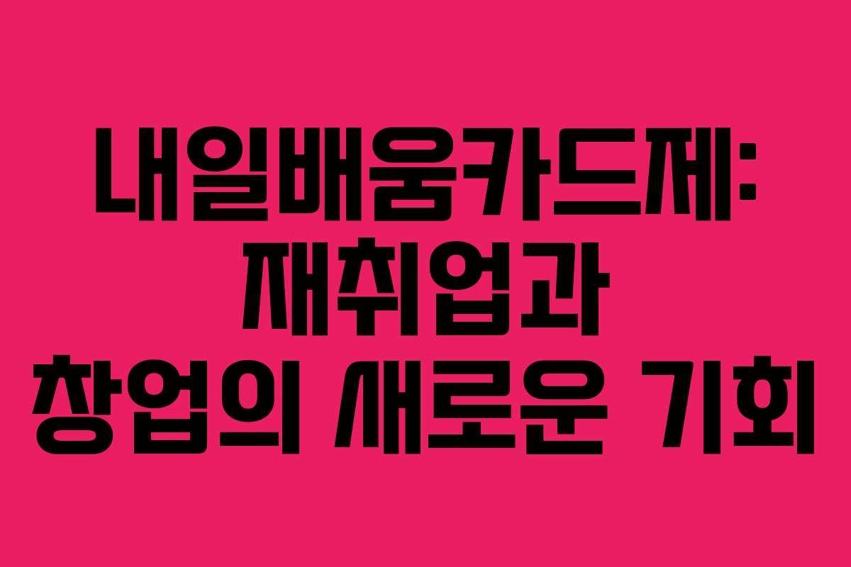 내일배움카드제: 재취업과 창업의 새로운 기회