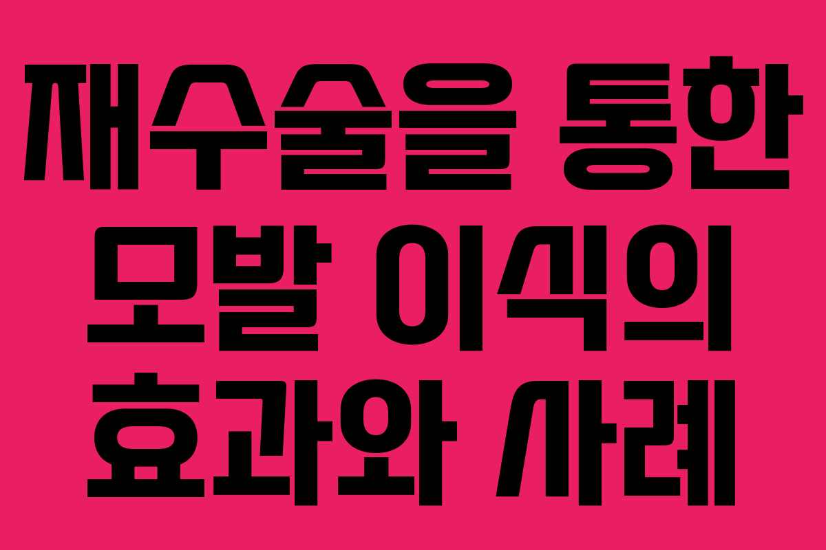 재수술을 통한 모발 이식의 효과와 사례