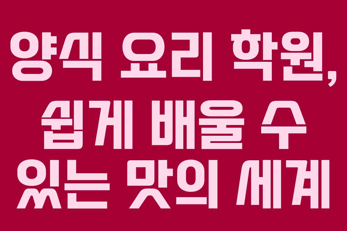 양식 요리 학원, 쉽게 배울 수 있는 맛의 세계