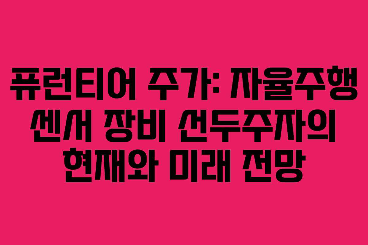 퓨런티어 주가: 자율주행 센서 장비 선두주자의 현재와 미래 전망