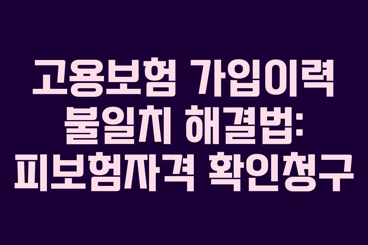 고용보험 가입이력 불일치 해결법: 피보험자격 확인청구
