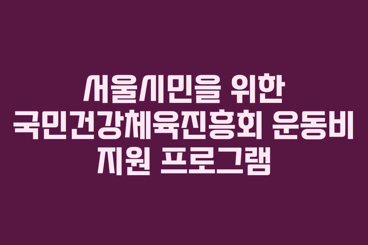 서울시민을 위한 국민건강체육진흥회 운동비 지원 프로그램