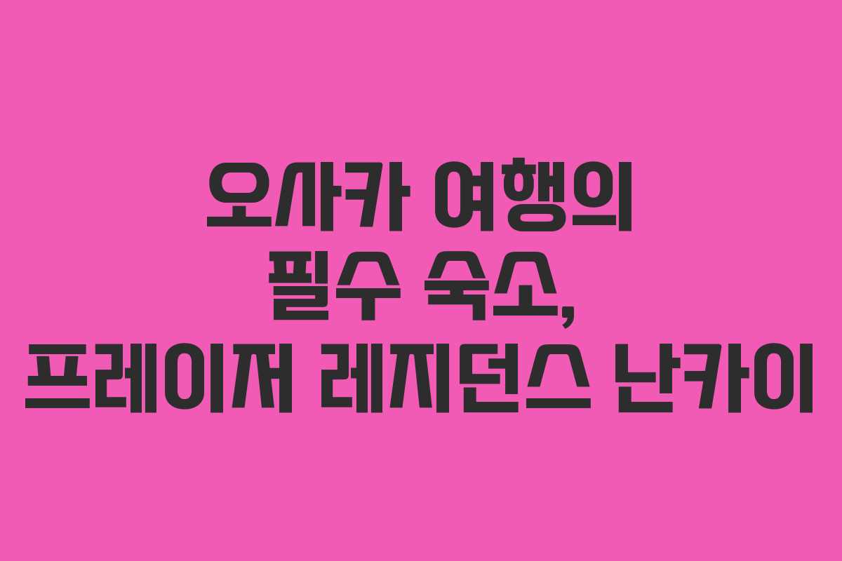 오사카 여행의 필수 숙소, 프레이저 레지던스 난카이