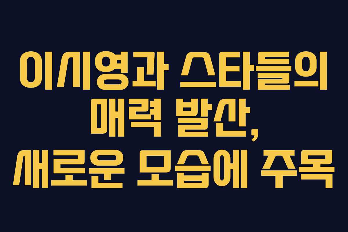 이시영과 스타들의 매력 발산, 새로운 모습에 주목