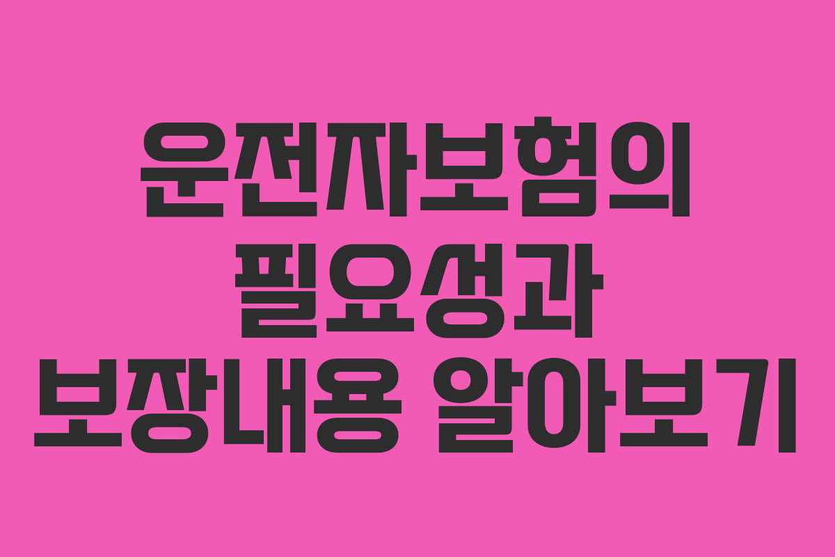 운전자보험의 필요성과 보장내용 알아보기