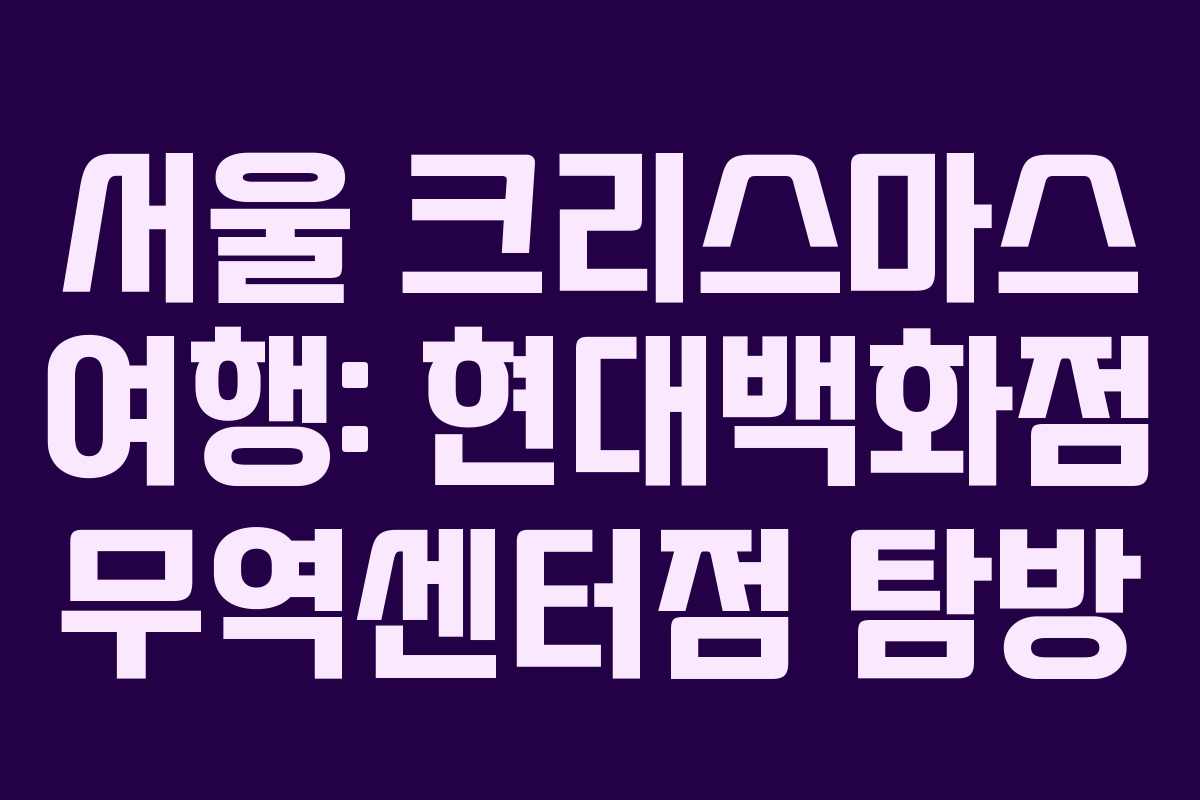 서울 크리스마스 여행: 현대백화점 무역센터점 탐방